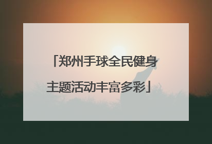 郑州手球全民健身主题活动丰富多彩
