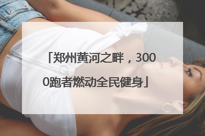 郑州黄河之畔，3000跑者燃动全民健身