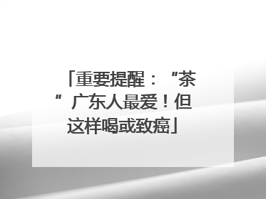 重要提醒：“茶”广东人最爱！但这样喝或致癌