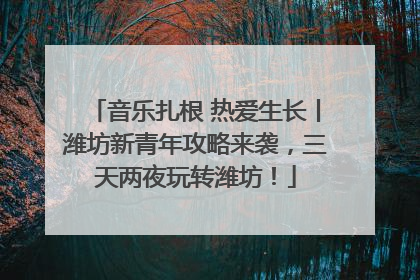 音乐扎根 热爱生长丨潍坊新青年攻略来袭，三天两夜玩转潍坊！