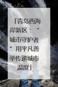 青岛西海岸新区：“城市守护者”用平凡善举传递城市温度