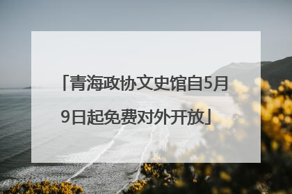 青海政协文史馆自5月9日起免费对外开放