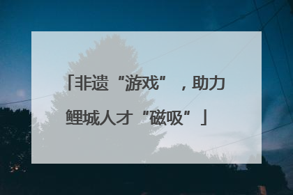 非遗“游戏”，助力鲤城人才“磁吸”