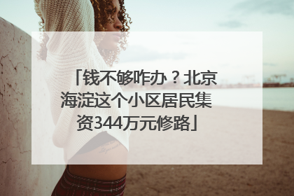 钱不够咋办？北京海淀这个小区居民集资344万元修路