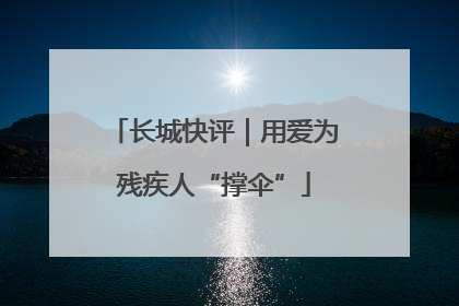 长城快评｜用爱为残疾人“撑伞”