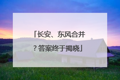 长安、东风合并？答案终于揭晓