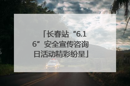 长春站“6.16”安全宣传咨询日活动精彩纷呈