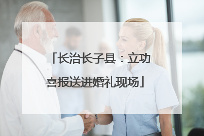 长治长子县：立功喜报送进婚礼现场