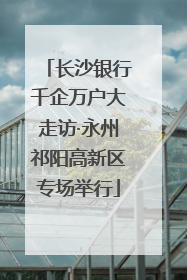 长沙银行千企万户大走访·永州祁阳高新区专场举行
