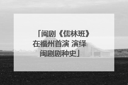 闽剧《儒林班》在福州首演 演绎闽剧剧种史
