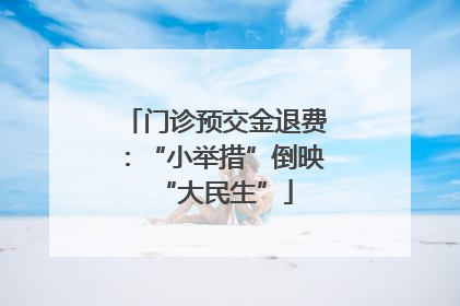 门诊预交金退费：“小举措”倒映“大民生”