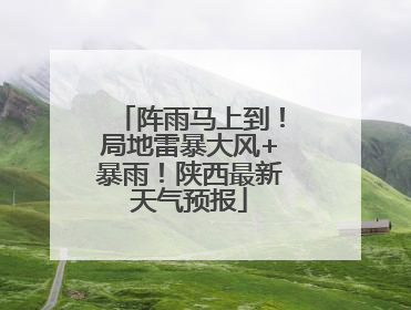 阵雨马上到！局地雷暴大风+暴雨！陕西最新天气预报