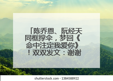 陈乔恩、阮经天同框撑伞，梦回《命中注定我爱你》！双双发文：谢谢我们都没变