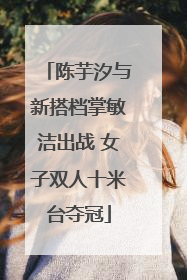 陈芋汐与新搭档掌敏洁出战 女子双人十米台夺冠