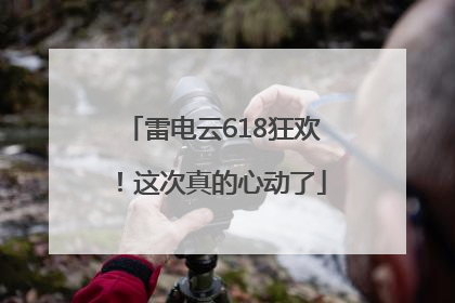 雷电云618狂欢！这次真的心动了