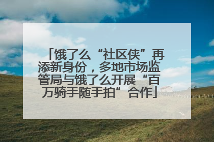 饿了么“社区侠”再添新身份，多地市场监管局与饿了么开展“百万骑手随手拍”合作
