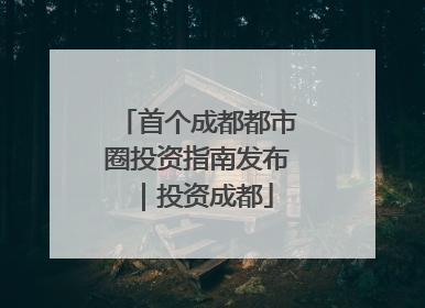 首个成都都市圈投资指南发布｜投资成都