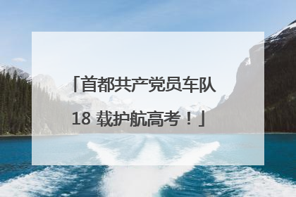 首都共产党员车队 18 载护航高考！