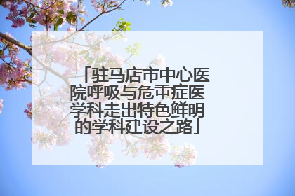 驻马店市中心医院呼吸与危重症医学科走出特色鲜明的学科建设之路