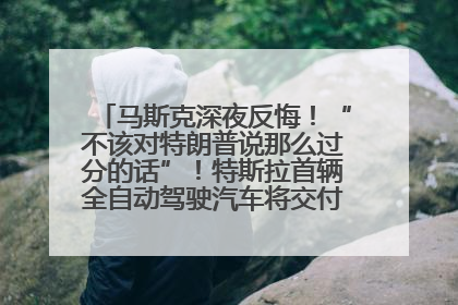 马斯克深夜反悔！“不该对特朗普说那么过分的话”！特斯拉首辆全自动驾驶汽车将交付，马斯克：将从生产线直接开向车主家中！公司股价大涨