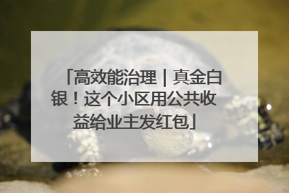 高效能治理｜真金白银！这个小区用公共收益给业主发红包
