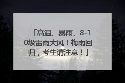 高温、暴雨、8-10级雷雨大风！梅雨回归，考生请注意！