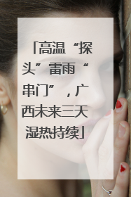 高温“探头”雷雨“串门”，广西未来三天湿热持续