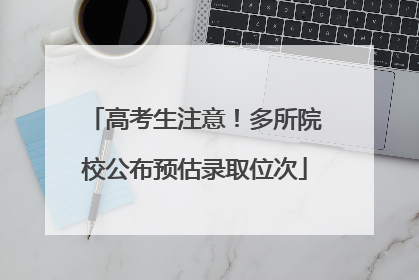 高考生注意！多所院校公布预估录取位次