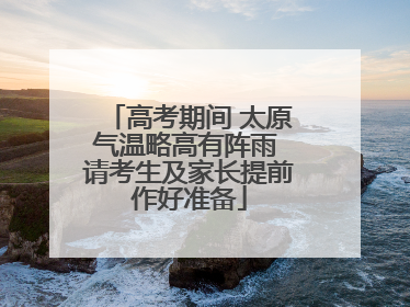 高考期间 太原气温略高有阵雨 请考生及家长提前作好准备