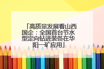 高质量发展看山西国企：全国首台节水型定向钻进装备在华阳一矿应用