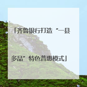 齐鲁银行打造“一县多品”特色普惠模式