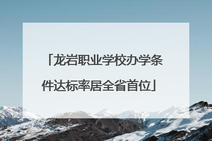 龙岩职业学校办学条件达标率居全省首位