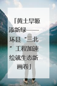 黄土旱塬添新绿——环县“三北”工程加速绘就生态新画卷