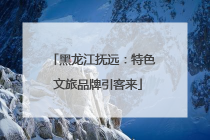 黑龙江抚远：特色文旅品牌引客来