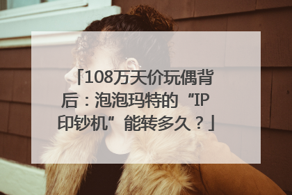 108万天价玩偶背后：泡泡玛特的“IP印钞机”能转多久？