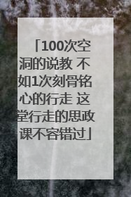 100次空洞的说教 不如1次刻骨铭心的行走 这堂行走的思政课不容错过