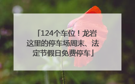 124个车位！龙岩这里的停车场周末、法定节假日免费停车
