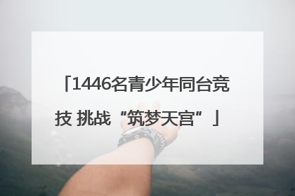 1446名青少年同台竞技 挑战“筑梦天宫”