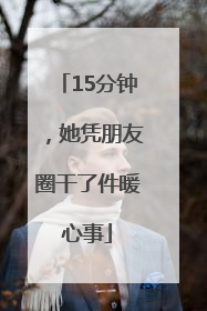 15分钟，她凭朋友圈干了件暖心事