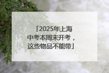 2025年上海中考本周末开考，这些物品不能带