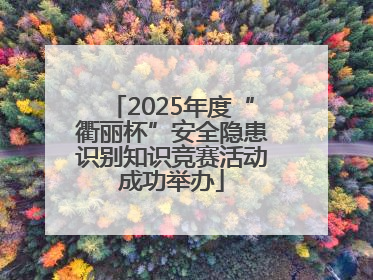 2025年度“衢丽杯”安全隐患识别知识竞赛活动成功举办