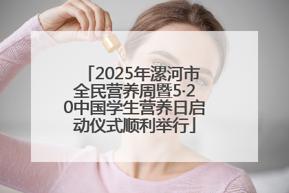 2025年漯河市全民营养周暨5·20中国学生营养日启动仪式顺利举行