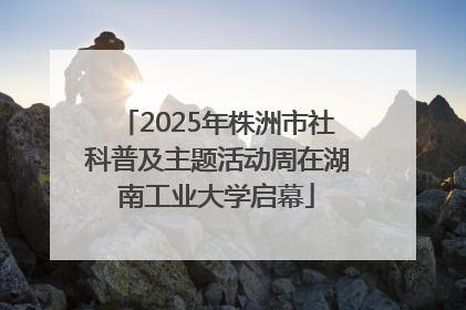 2025年株洲市社科普及主题活动周在湖南工业大学启幕