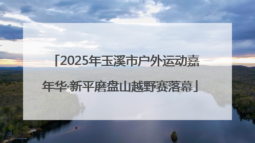 2025年玉溪市户外运动嘉年华·新平磨盘山越野赛落幕