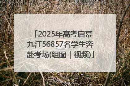 2025年高考启幕 九江56857名学生奔赴考场(组图｜视频)