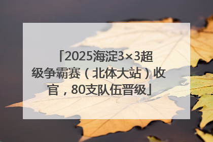 2025海淀3×3超级争霸赛（北体大站）收官，80支队伍晋级
