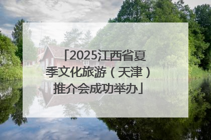 2025江西省夏季文化旅游（天津）推介会成功举办