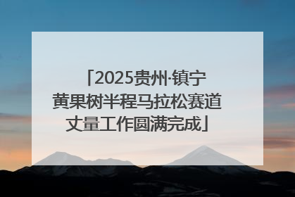 2025贵州·镇宁黄果树半程马拉松赛道丈量工作圆满完成