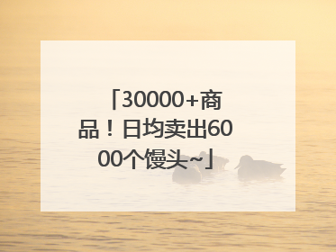 30000+商品！日均卖出6000个馒头~