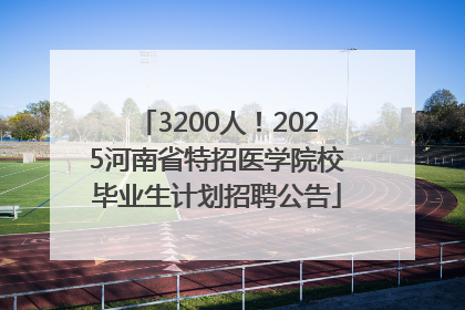 3200人！2025河南省特招医学院校毕业生计划招聘公告